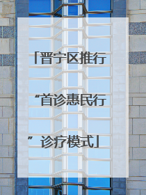 晋宁区推行“首诊惠民行”诊疗模式