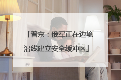 普京：俄军正在边境沿线建立安全缓冲区