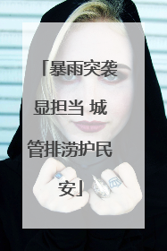暴雨突袭显担当 城管排涝护民安