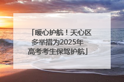 暖心护航！天心区多举措为2025年高考考生保驾护航