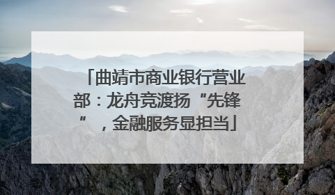曲靖市商业银行营业部：龙舟竞渡扬“先锋”，金融服务显担当