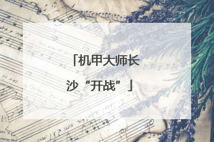 机甲大师长沙“开战”