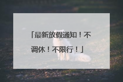 最新放假通知！不调休！不限行！