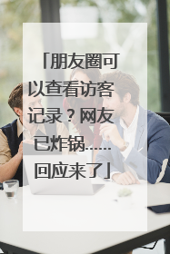 朋友圈可以查看访客记录？网友已炸锅……回应来了