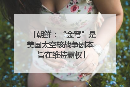 朝鲜：“金穹”是美国太空核战争剧本 旨在维持霸权