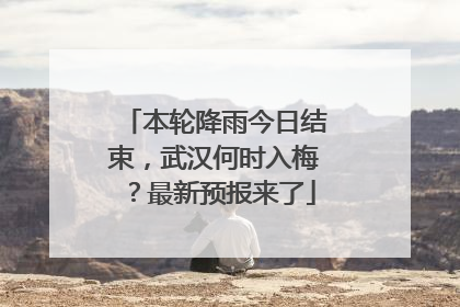 本轮降雨今日结束，武汉何时入梅？最新预报来了