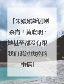 朱媛媛新剧刚杀青！黄晓明：她甚至都没有跟我们说过患癌的事情
