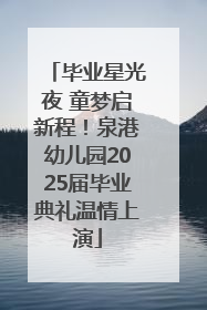 毕业星光夜 童梦启新程！泉港幼儿园2025届毕业典礼温情上演