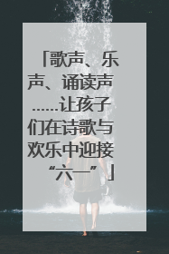 歌声、乐声、诵读声……让孩子们在诗歌与欢乐中迎接“六一”
