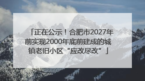正在公示！合肥市2027年前实现2000年底前建成的城镇老旧小区“应改尽改”