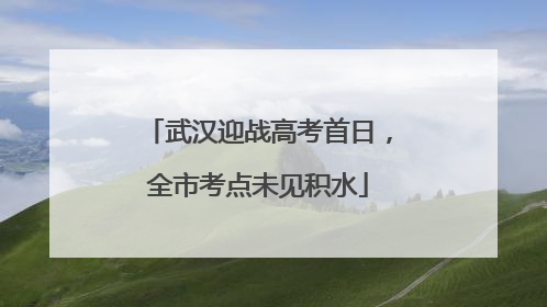 武汉迎战高考首日，全市考点未见积水