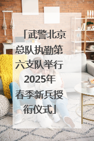 武警北京总队执勤第六支队举行2025年春季新兵授衔仪式