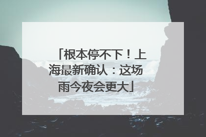 根本停不下！上海最新确认：这场雨今夜会更大