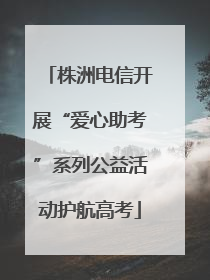 株洲电信开展“爱心助考”系列公益活动护航高考
