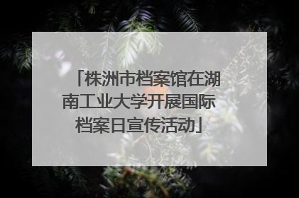 株洲市档案馆在湖南工业大学开展国际档案日宣传活动