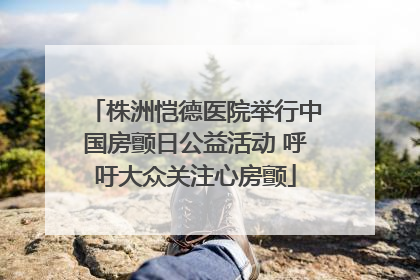株洲恺德医院举行中国房颤日公益活动 呼吁大众关注心房颤
