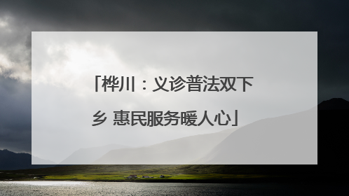 桦川：义诊普法双下乡 惠民服务暖人心