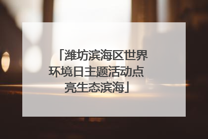 潍坊滨海区世界环境日主题活动点亮生态滨海