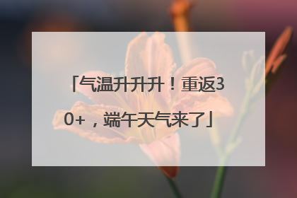 气温升升升！重返30+，端午天气来了