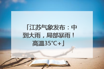 江苏气象发布：中到大雨，局部暴雨！高温35℃+