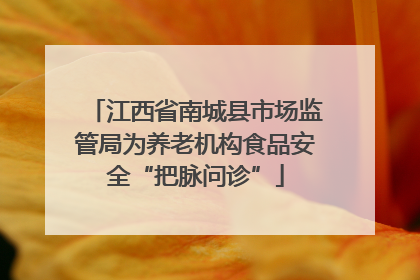 江西省南城县市场监管局为养老机构食品安全“把脉问诊”