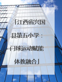 江西省兴国县第五小学：门球运动赋能体教融合
