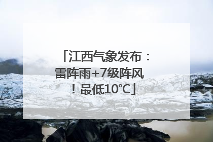 江西气象发布：雷阵雨+7级阵风！最低10℃
