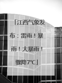 江西气象发布：雷雨！暴雨！大暴雨！骤降7℃
