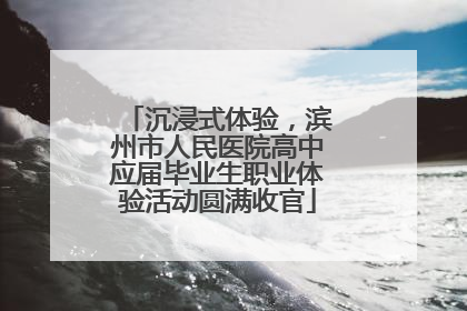 沉浸式体验，滨州市人民医院高中应届毕业生职业体验活动圆满收官