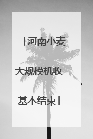 河南小麦大规模机收基本结束