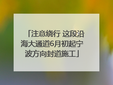 注意绕行 这段沿海大通道6月初起宁波方向封道施工