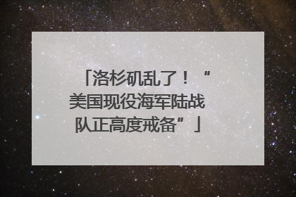 洛杉矶乱了！“美国现役海军陆战队正高度戒备”