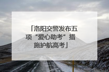 洛阳交警发布五项“爱心助考”措施护航高考