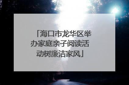海口市龙华区举办家庭亲子阅读活动树廉洁家风