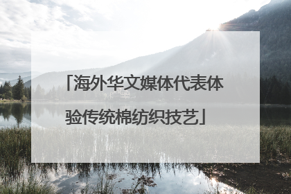 海外华文媒体代表体验传统棉纺织技艺