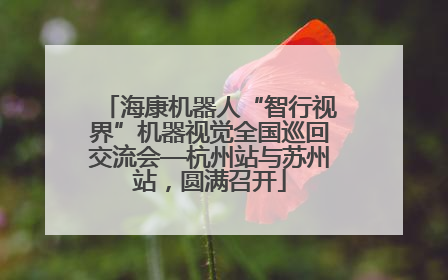 海康机器人“智行视界”机器视觉全国巡回交流会—杭州站与苏州站，圆满召开