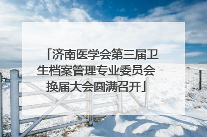 济南医学会第三届卫生档案管理专业委员会换届大会圆满召开
