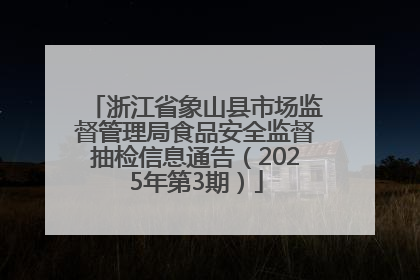浙江省象山县市场监督管理局食品安全监督抽检信息通告（2025年第3期）