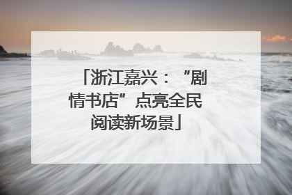 浙江嘉兴：“剧情书店”点亮全民阅读新场景