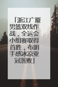 浙江广厦男篮双线作战，全运会小组赛取得首胜，布朗手感冰凉亚冠落败