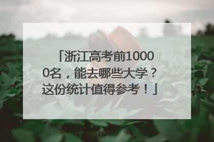 浙江高考前10000名，能去哪些大学？这份统计值得参考！