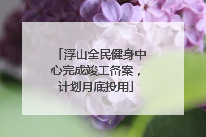 浮山全民健身中心完成竣工备案，计划月底投用
