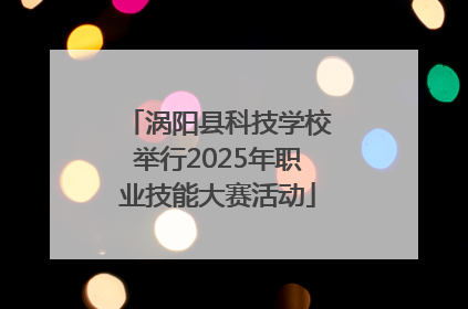 涡阳县科技学校举行2025年职业技能大赛活动