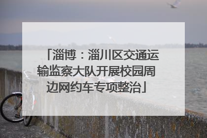 淄博：淄川区交通运输监察大队开展校园周边网约车专项整治