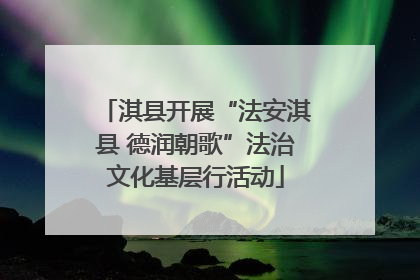淇县开展“法安淇县 德润朝歌”法治文化基层行活动