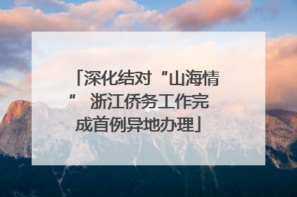 深化结对“山海情” 浙江侨务工作完成首例异地办理