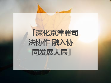 深化京津冀司法协作 融入协同发展大局