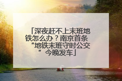 深夜赶不上末班地铁怎么办？南京首条“地铁末班守时公交”今晚发车