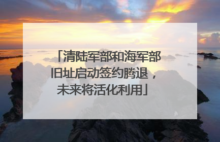 清陆军部和海军部旧址启动签约腾退，未来将活化利用