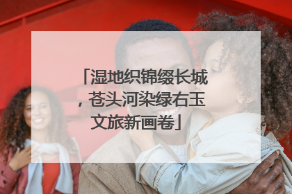 湿地织锦缀长城，苍头河染绿右玉文旅新画卷